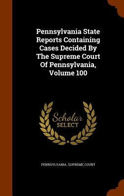 Pennsylvania State Reports Containing Cases Decided By The Supreme Court Of Pennsylvania, Volume 100 by Court, Pennsylvania Supreme