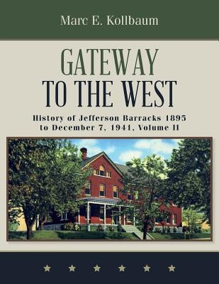Gateway to the West: History of Jefferson Barracks 1895 to December 7, 1941, Volume II by Kollbaum, Marc E.