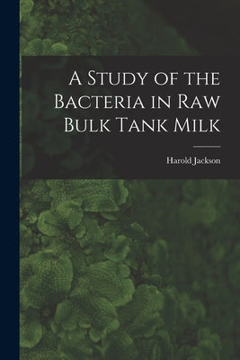 A Study of the Bacteria in Raw Bulk Tank Milk by Harold Jackson