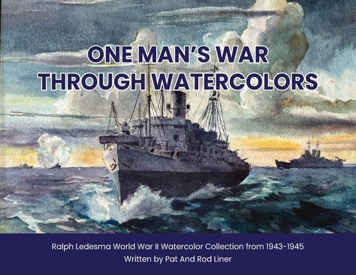 One Man's War Through Watercolors: The World War II Watercolor Collection of Ralph Ledesma by Liner, Rodney