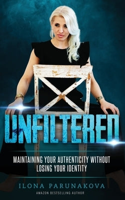 Unfiltered: Maintaining Your Authenticity Without Losing Your Identity by Parunakova, Ilona