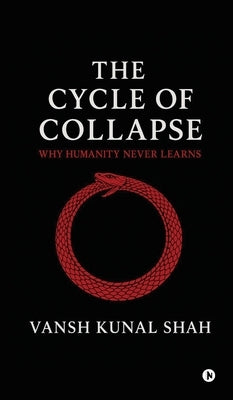 The Cycle of Collapse: Why Humanity Never Learns by Vansh Kunal Shah