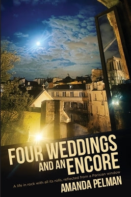 Four Weddings and an Encore: A life in Rock, with all its rolls, reflected from a Parisian window by Pelman, Amanda
