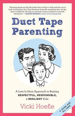 Duct Tape Parenting: A Less is More Approach to Raising Respectful, Responsible and Resilient Kids by Hoefle, Vicki