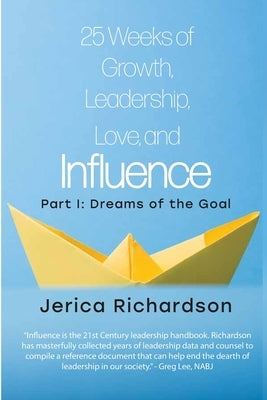 25 Weeks of Growth, Leadership, Love, and Influence: Part I: Dreams of the Goal by Richardson, Jerica Marie