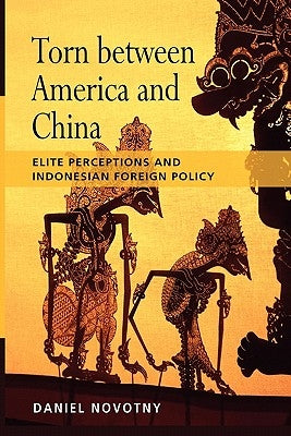 Torn Between America and China: Elite Perceptions and Indonesian Foreign Policy by Novotny, Daniel