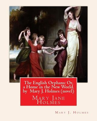 The English Orphans: Or, a Home in the New World. by Mary J. Holmes (novel): Mary Jane Holmes by Holmes, Mary J.