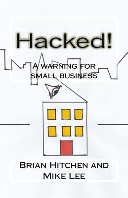 Hacked!: A warning for small business by Lee, Mike
