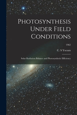 Photosynthesis Under Field Conditions: Solar Radiation Balance and Photosynthetic Efficiency; 1962 by Yocum, C. S.