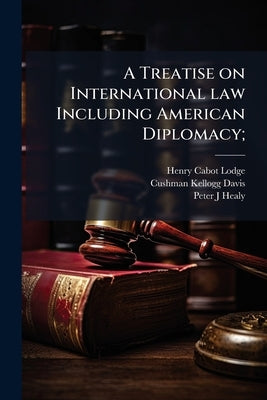 A Treatise on International law Including American Diplomacy; by Lodge, Henry Cabot