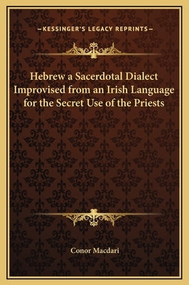 Hebrew a Sacerdotal Dialect Improvised from an Irish Language for the Secret Use of the Priests by Macdari, Conor
