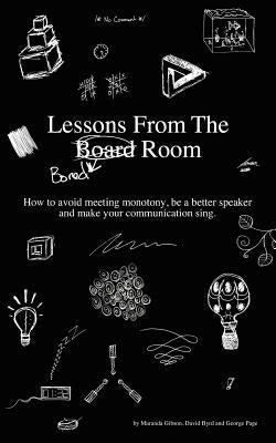 Lessons from the Bored Room: How to avoid meeting monotony, be a better speaker, and make your communication sing by Byrd, David