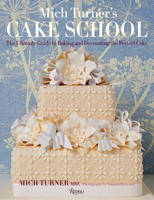 Mich Turner's Cake School: The Ultimate Guide to Baking and Decorating the Perfect Cake by Turner, Mich