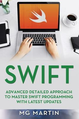 Swift: Advanced Detailed Approach To Master Swift Programming With Latest Updates by Martin, Mg
