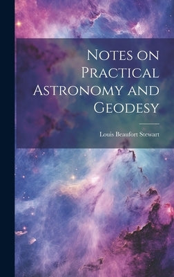 Notes on Practical Astronomy and Geodesy by Stewart, Louis Beaufort