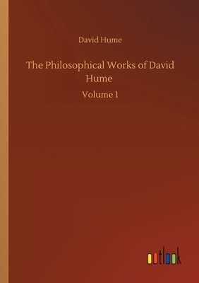 The Philosophical Works of David Hume: Volume 1 by Hume, David