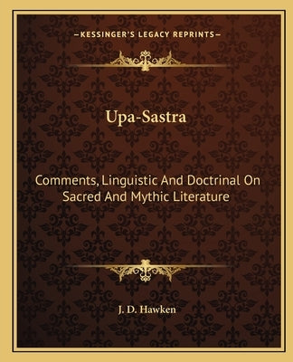 Upa-Sastra: Comments, Linguistic And Doctrinal On Sacred And Mythic Literature by Hawken, J. D.