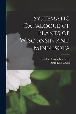Systematic Catalogue of Plants of Wisconsin and Minnesota by Parry, Charles Christopher 1823-1890