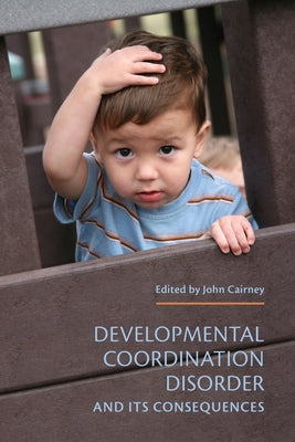 Developmental Coordination Disorder and its Consequences by Cairney, John