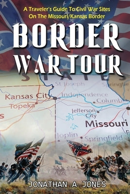 Border War Tour: A Traveler's Guide to Civil War Sites on the Missouri/Kansas Border by Jones, Jonathan a.