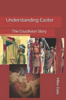 Understanding Easter: The Crucifixion Story by Dale, Mike