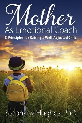 Mother As Emotional Coach: 8 Principles for Raising a Well-Adjusted Child by Hughes, Stephany