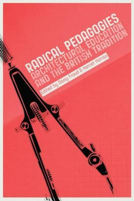Radical Pedagogies: Architectural Education and the British Tradition by Harriss, Harriet