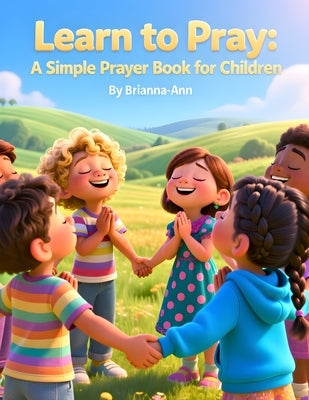Learn to Pray: A Simple Prayer Book for Children: Prayer book for children, Kids Christian prayer book, Teach children to pray, Simple prayers for kid by Awahnde, Brianna-Ann