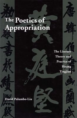 The Poetics of Appropriation: The Literary Theory and Practice of Huang Tingjian by Palumbo-Liu, David