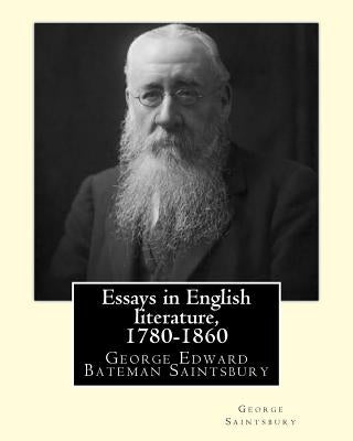 Essays in English literature, 1780-1860 By: George Saintsbury: George Edward Bateman Saintsbury ( 23 October 1845 - 28 January 1933), was an English w by Saintsbury, George