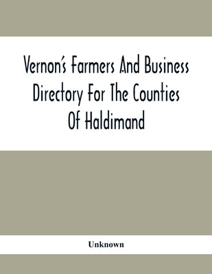 Vernon'S Farmers And Business Directory For The Counties Of Haldimand, Lincoln, Welland And Wentworth For The Years 1917-8 by Unknown