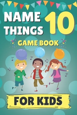 Name 10 Things Game Book: 75 Brain Teasers For Kids How Many Things Can You Name in 30 Seconds? by Cactus, Activity