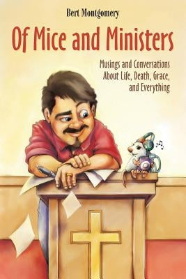 Of Mice and Ministers: Musings and Conversations about Life, Death, Grace, and Everything by Montgomery, Bert