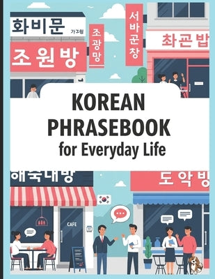 Korean Phrasebook for Everyday Life: Learn Korean Fast with 750 Essential Korean Phrases for Real-Life Conversations in Travel, School, Work, Love, K- by Kumar, Raghupathi