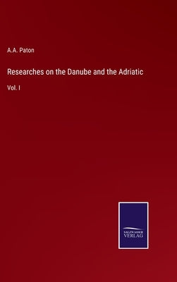 Researches on the Danube and the Adriatic: Vol. I by Paton, A. a.
