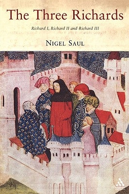 The Three Richards: Richard I, Richard II and Richard III by Saul, Nigel