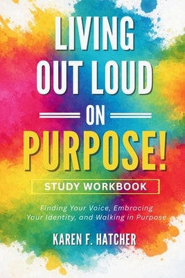 Living Out Loud on Purpose! Study Workbook: A Guided Companion for Personal Reflection and Group Discussion by Hatcher, Karen F.