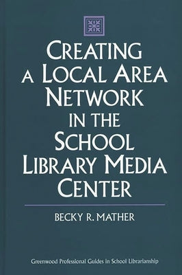 Creating a Local Area Network in the School Library Media Center by Mather, Becky R.