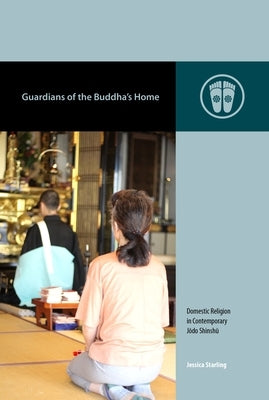 Guardians of the Buddha's Home: Domestic Religion in Contemporary Jōdo Shinshū by Starling, Jessica