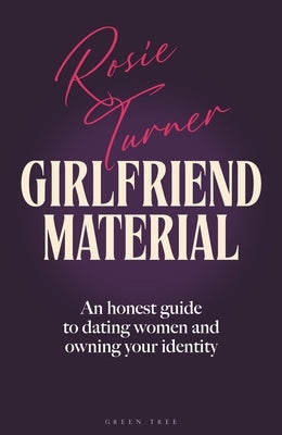 Girlfriend Material: An Honest Guide to Dating Women and Owning Your Identity by Turner, Rosie