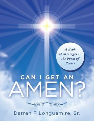 Can I Get an Amen?: A Book of Messages in the Form of Poems by Longuemire, Darren F., Sr.