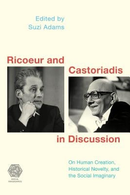 Ricoeur and Castoriadis in Discussion: On Human Creation, Historical Novelty, and the Social Imaginary by Adams, Suzi