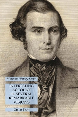 Interesting Account of Several Remarkable Visions: Mormon History Series by Pratt, Orson