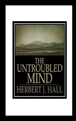 The Untroubled Mind by Hall, Herbert J. J.