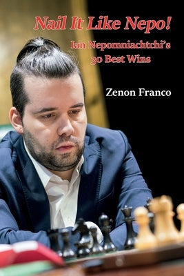 Nail It Like Nepo!: Ian Nepomniachtchi's 30 Best Wins by Franco, Zenon
