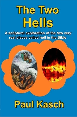 The Two Hells: A scriptural exploration of the two very real places called hell by Kasch, Paul