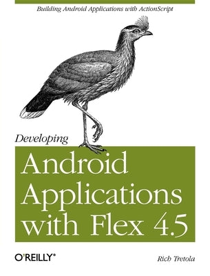 Developing Android Applications with Flex 4.5: Building Android Applications with ActionScript by Tretola, Rich