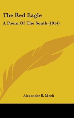 The Red Eagle: A Poem Of The South (1914) by Meek, Alexander B.