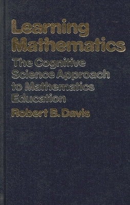 Learning Mathematics: The Cognitive Science Approach to Mathematics Education by Davis, Robert B.