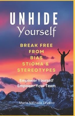UnHide Yourself: Break Free From Bias, Stigma and Stereotypes: Empower Yourself, Empower Your Team by Drueco, Maria Nathalia